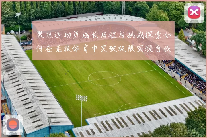 聚焦运动员成长历程与挑战探索如何在竞技体育中突破极限实现自我超越