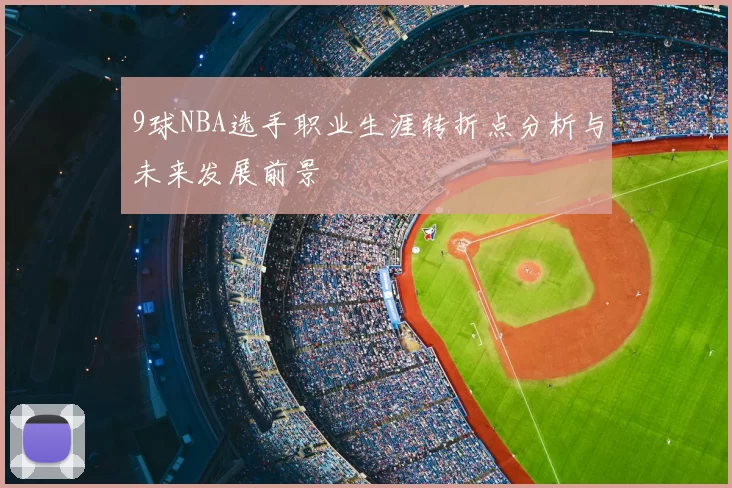 9球NBA选手职业生涯转折点分析与未来发展前景