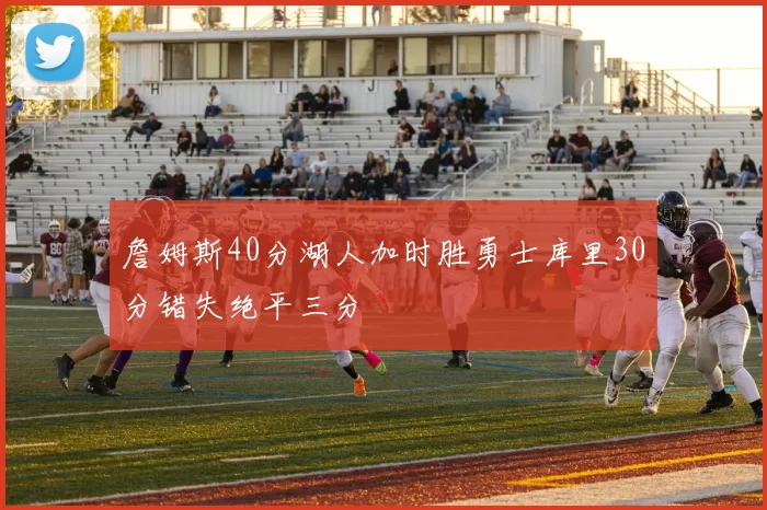 詹姆斯40分湖人加时胜勇士库里30分错失绝平三分