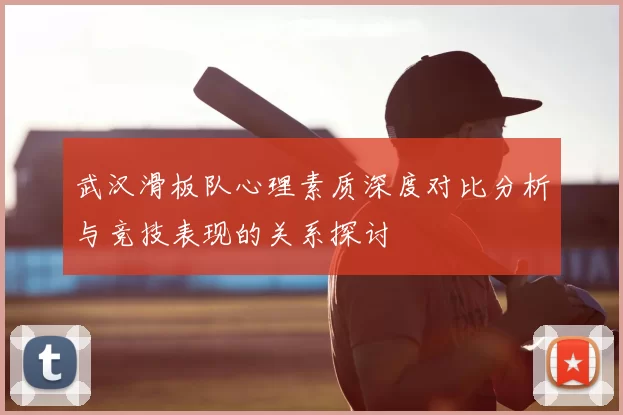 武汉滑板队心理素质深度对比分析与竞技表现的关系探讨