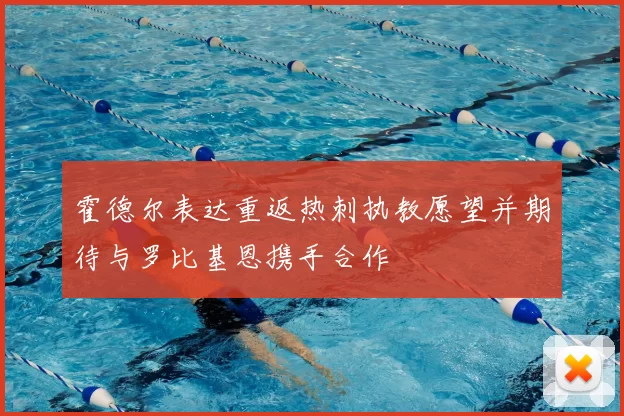 霍德尔表达重返热刺执教愿望并期待与罗比基恩携手合作