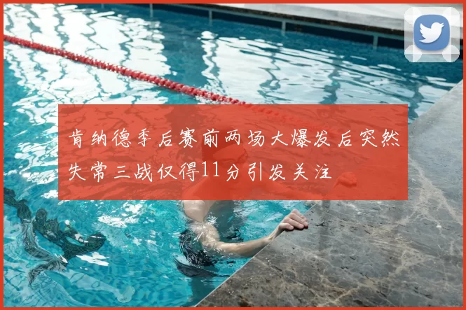 肯纳德季后赛前两场大爆发后突然失常三战仅得11分引发关注