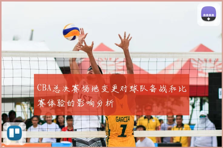 CBA总决赛场地变更对球队备战和比赛体验的影响分析