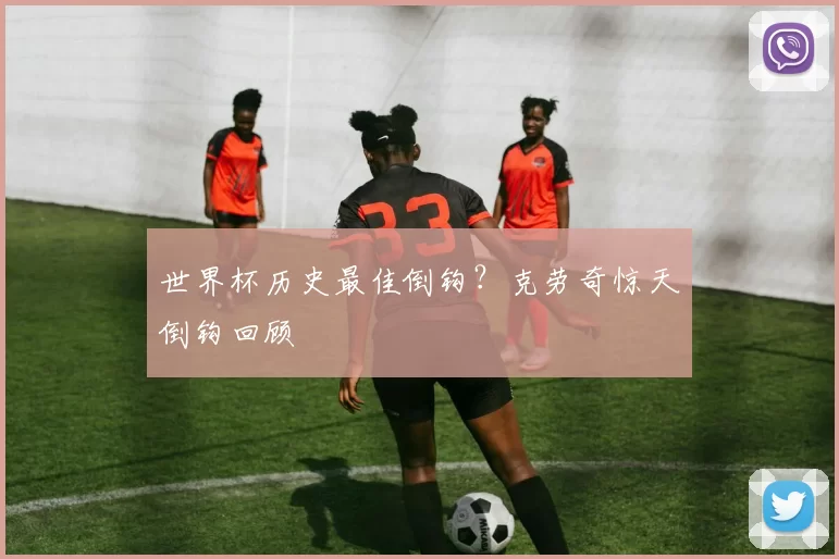 世界杯历史最佳倒钩？克劳奇惊天倒钩回顾