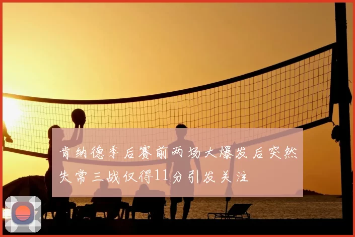 肯纳德季后赛前两场大爆发后突然失常三战仅得11分引发关注