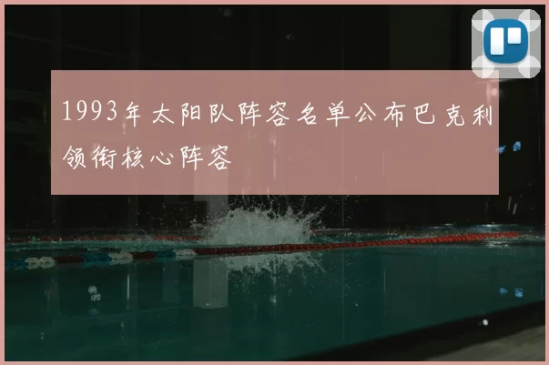 1993年太阳队阵容名单公布巴克利领衔核心阵容