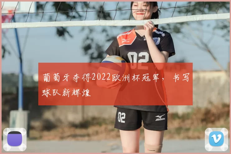 葡萄牙夺得2022欧洲杯冠军,书写球队新辉煌