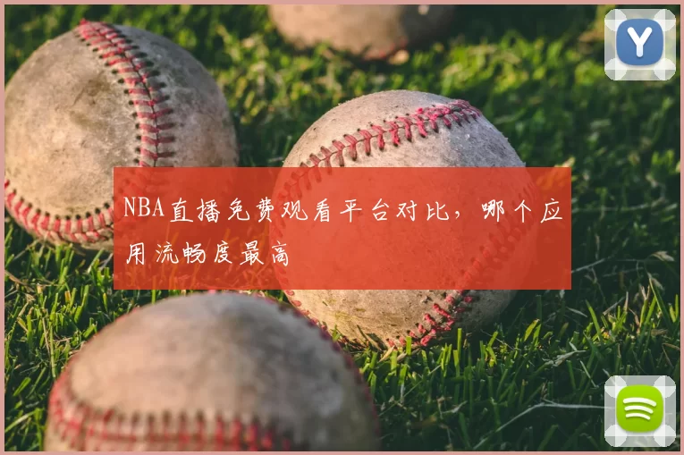 NBA直播免费观看平台对比,哪个应用流畅度最高