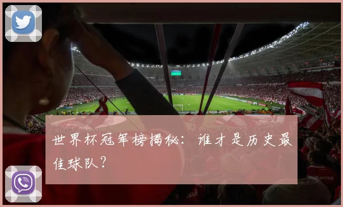 世界杯冠军榜揭秘:谁才是历史最佳球队?