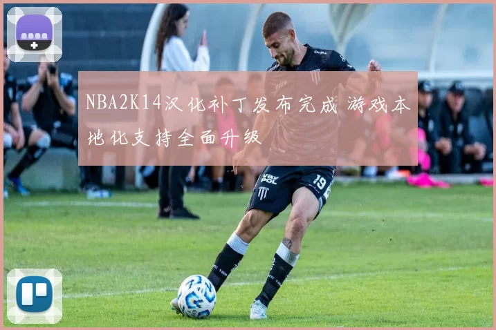 NBA2K14汉化补丁发布完成 游戏本地化支持全面升级