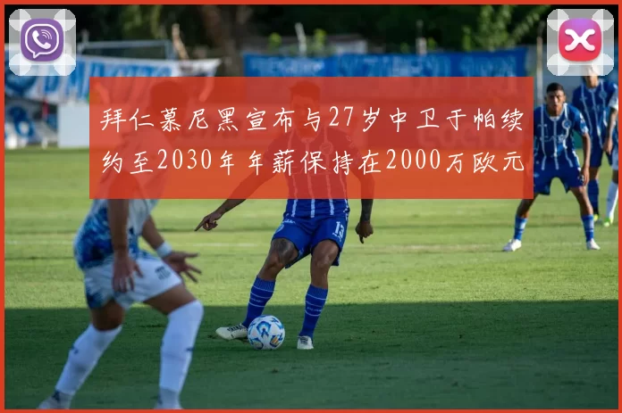 拜仁慕尼黑宣布与27岁中卫于帕续约至2030年年薪保持在2000万欧元不变