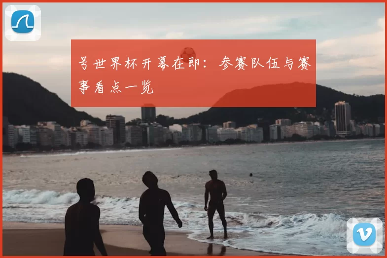 号世界杯开幕在即:参赛队伍与赛事看点一览