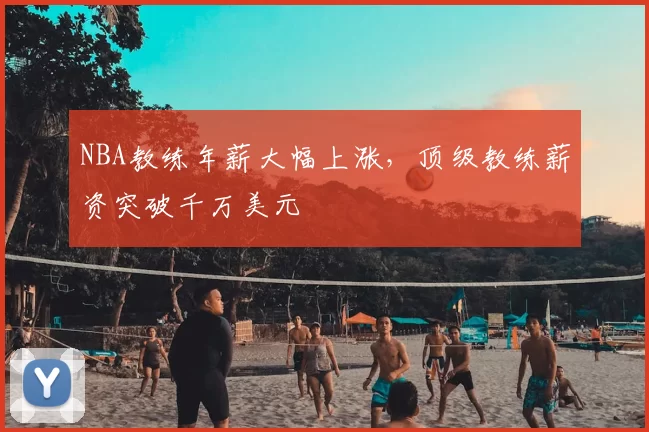 NBA教练年薪大幅上涨,顶级教练薪资突破千万美元