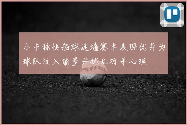 小卡称快船球迷墙赛季表现优异为球队注入能量并扰乱对手心理