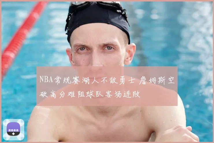 NBA常规赛湖人不敌勇士 詹姆斯空砍高分难阻球队客场连败