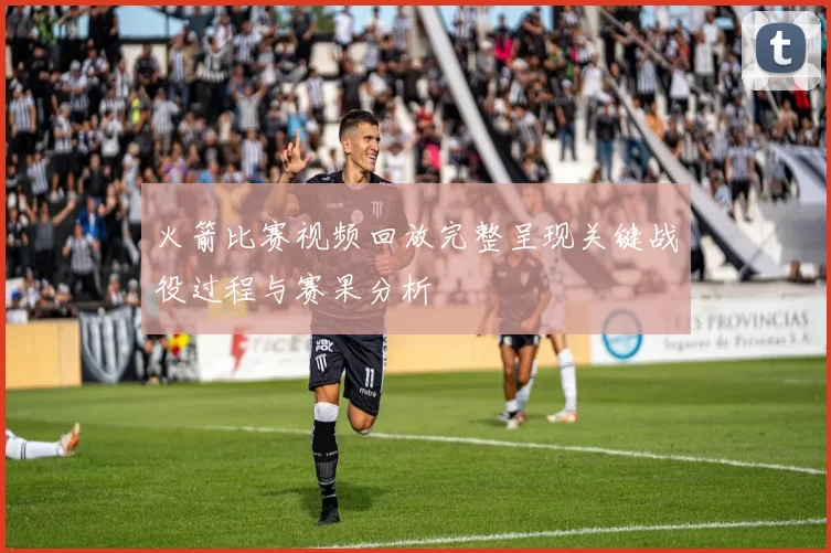 火箭比赛视频回放完整呈现关键战役过程与赛果分析