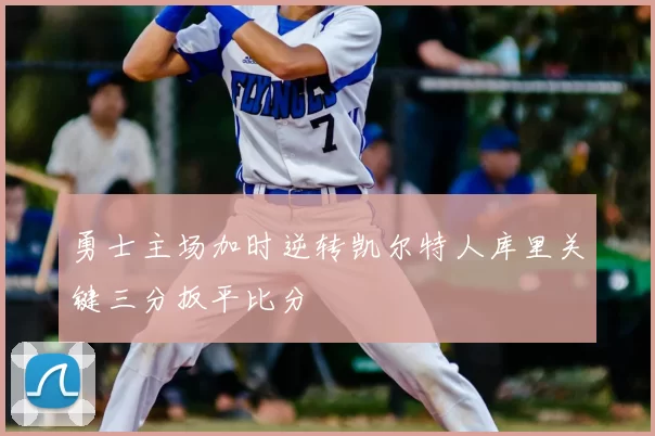 勇士主场加时逆转凯尔特人库里关键三分扳平比分