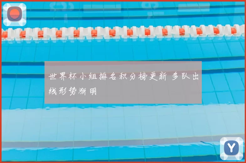 世界杯小组排名积分榜更新 多队出线形势渐明