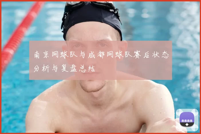 南京网球队与成都网球队赛后状态分析与复盘总结