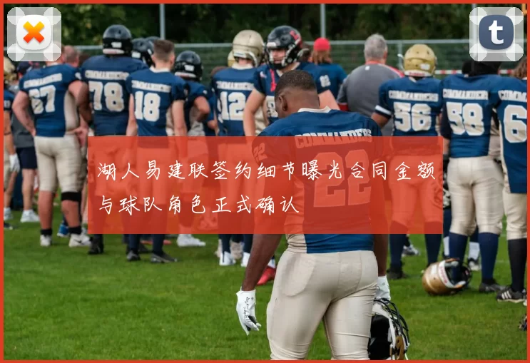 湖人易建联签约细节曝光合同金额与球队角色正式确认
