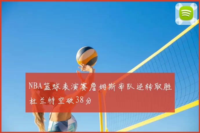 NBA篮球表演赛詹姆斯率队逆转取胜杜兰特空砍38分