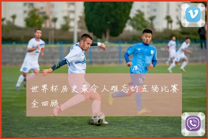 世界杯历史最令人难忘的五场比赛全回顾