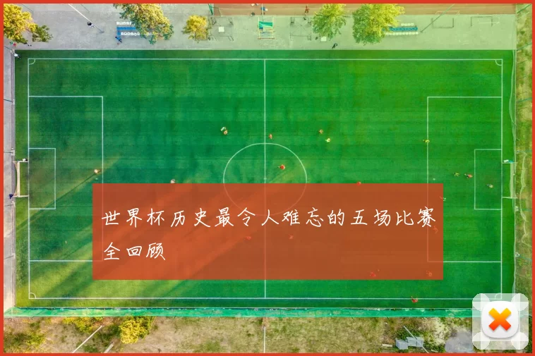 世界杯历史最令人难忘的五场比赛全回顾