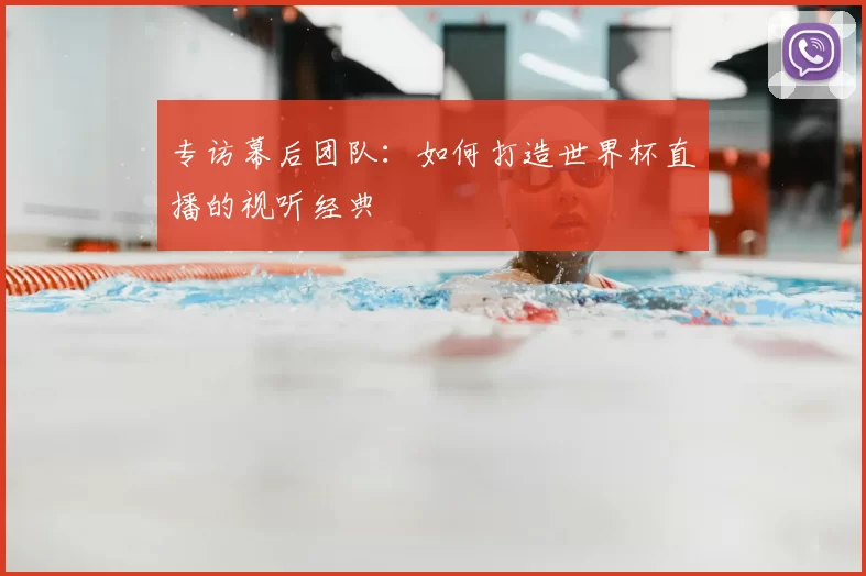 专访幕后团队:如何打造世界杯直播的视听经典
