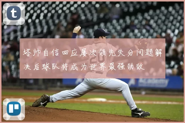 塔帅自信回应屡次领先失分问题解决后球队将成为世界最强劲敌