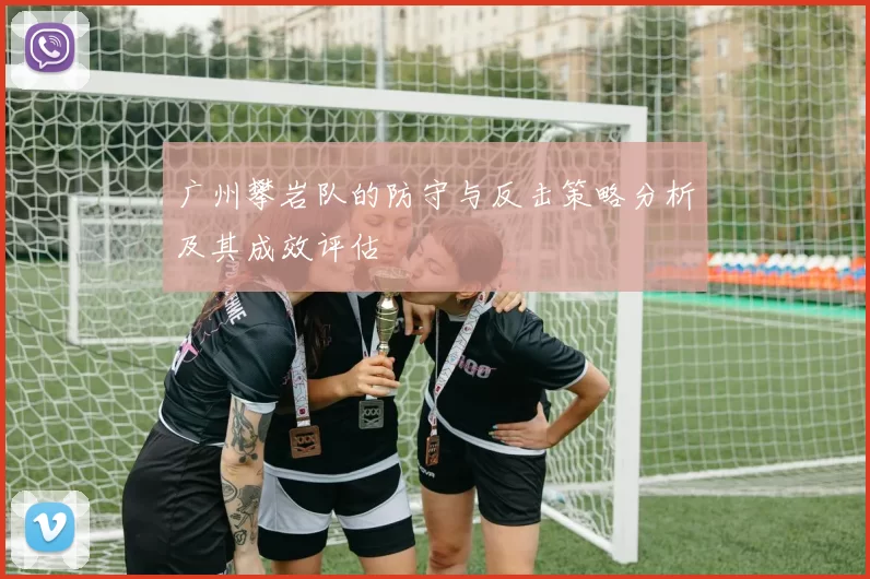 广州攀岩队的防守与反击策略分析及其成效评估