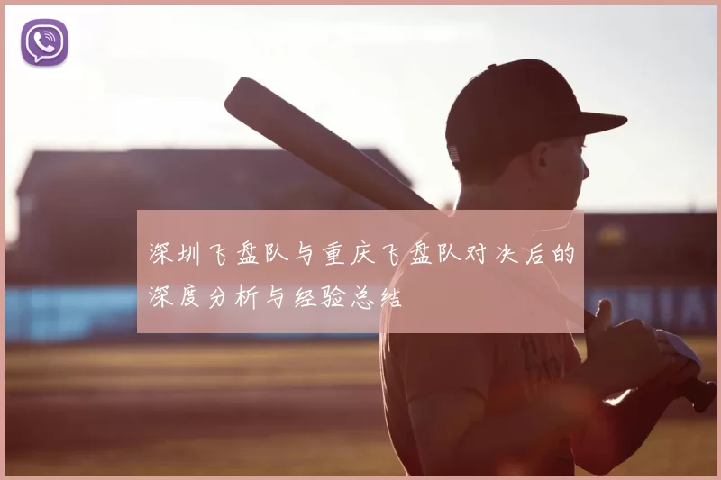 深圳飞盘队与重庆飞盘队对决后的深度分析与经验总结
