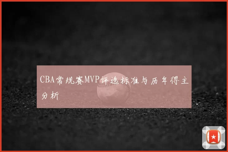 CBA常规赛MVP评选标准与历年得主分析