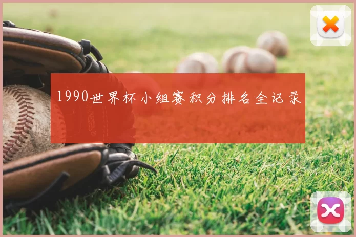 1990世界杯小组赛积分排名全记录