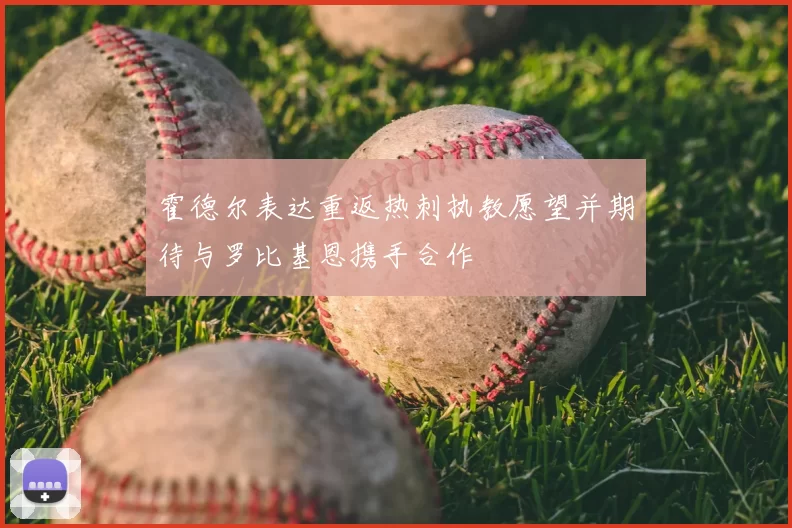 霍德尔表达重返热刺执教愿望并期待与罗比基恩携手合作