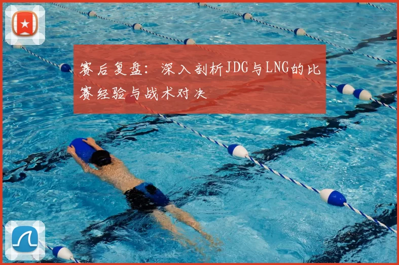 赛后复盘:深入剖析JDG与LNG的比赛经验与战术对决
