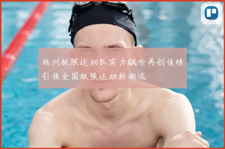 杭州极限运动队实力飙升再创佳绩引领全国极限运动新潮流