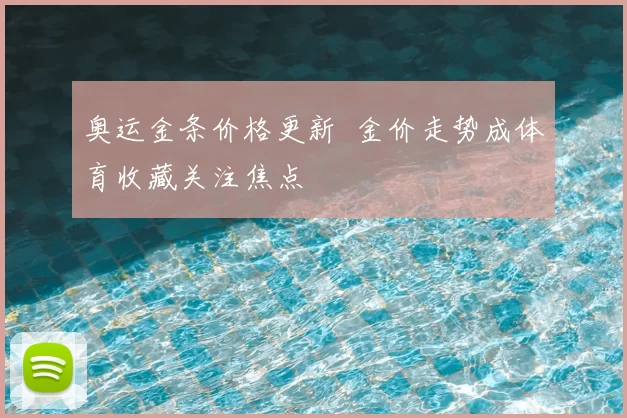 奥运金条价格更新 金价走势成体育收藏关注焦点