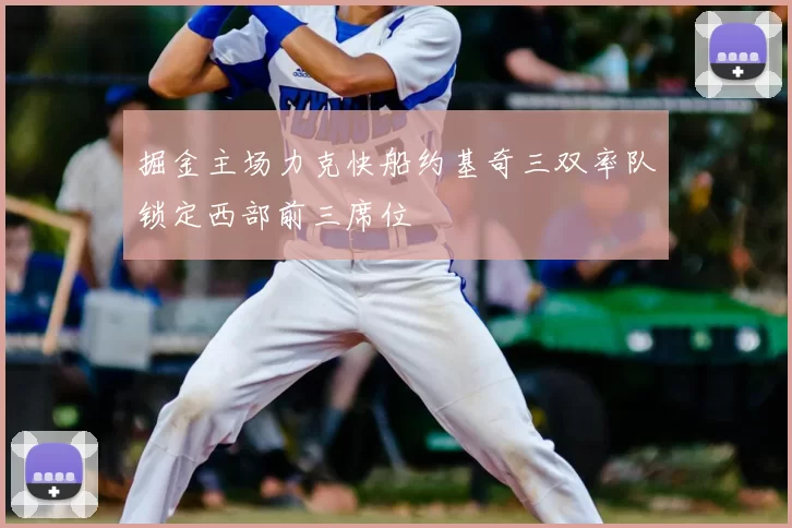 掘金主场力克快船约基奇三双率队锁定西部前三席位