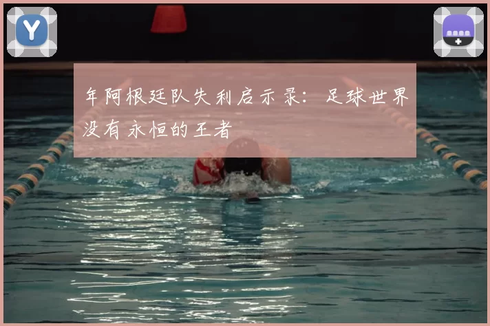 年阿根廷队失利启示录:足球世界没有永恒的王者