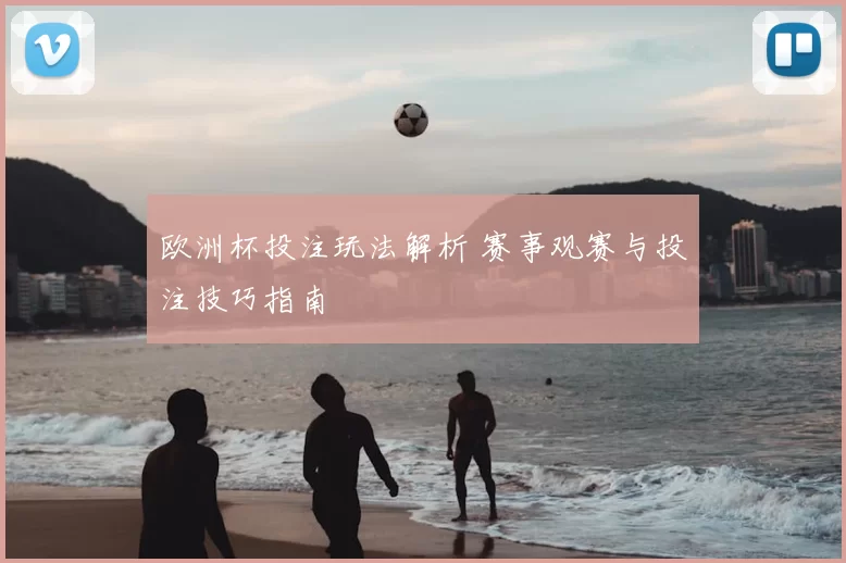 欧洲杯投注玩法解析 赛事观赛与投注技巧指南