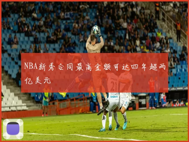 NBA新秀合同最高金额可达四年超两亿美元