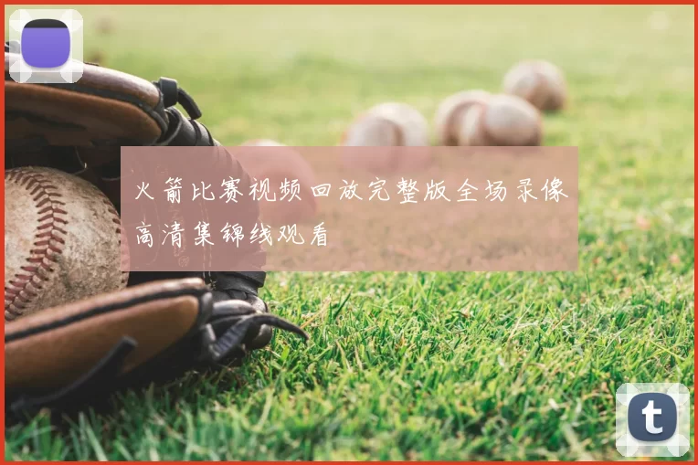 火箭比赛视频回放完整版全场录像高清集锦线观看