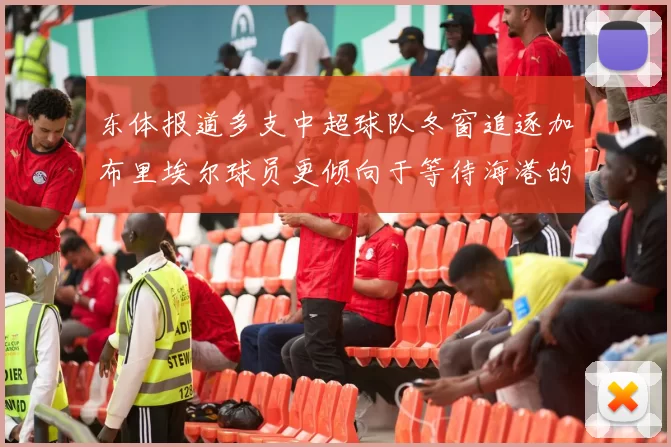 东体报道多支中超球队冬窗追逐加布里埃尔球员更倾向于等待海港的机会