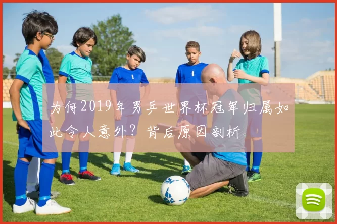 为何2019年男乒世界杯冠军归属如此令人意外?背后原因剖析。