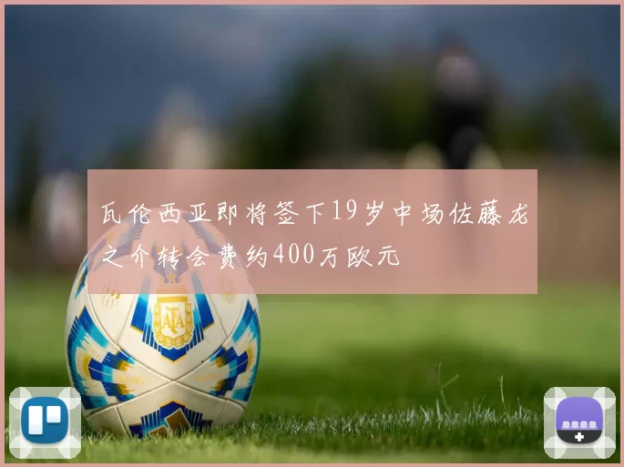 瓦伦西亚即将签下19岁中场佐藤龙之介转会费约400万欧元