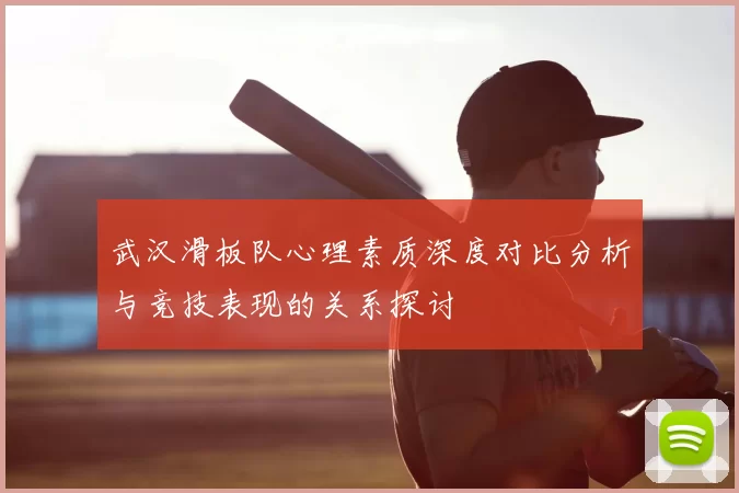 武汉滑板队心理素质深度对比分析与竞技表现的关系探讨