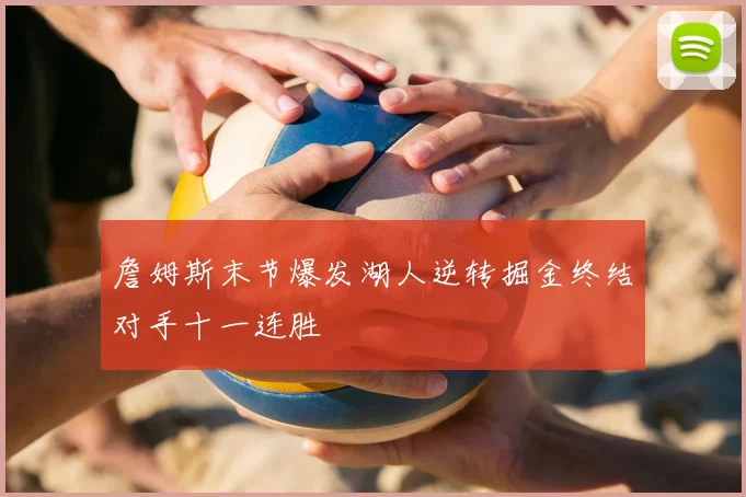 詹姆斯末节爆发湖人逆转掘金终结对手十一连胜