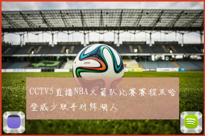CCTV5直播NBA火箭队比赛赛程及哈登威少联手对阵湖人