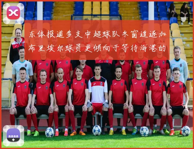 东体报道多支中超球队冬窗追逐加布里埃尔球员更倾向于等待海港的机会