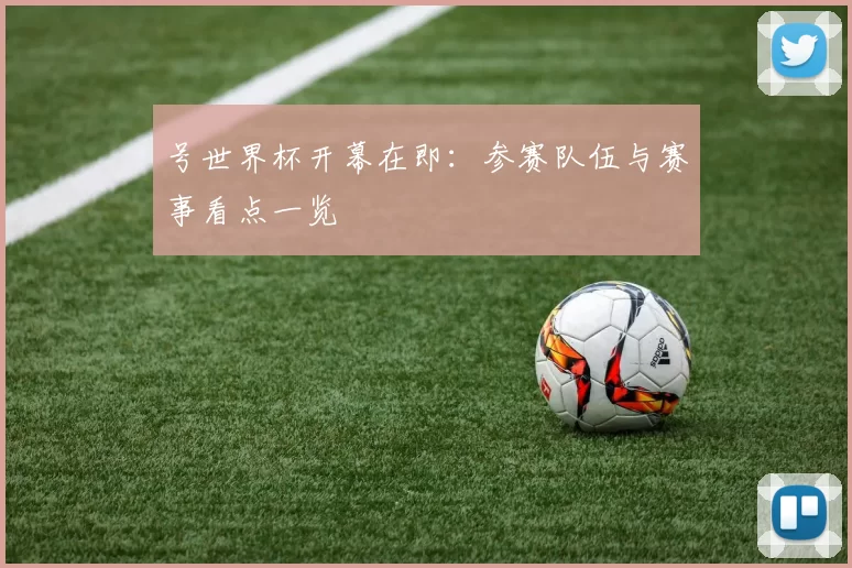 号世界杯开幕在即：参赛队伍与赛事看点一览